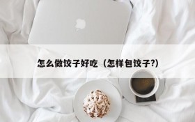 How to make dumplings delicious (How to make dumplings?)