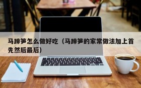 How to make horseshoe bamboo shoots delicious (the common recipe of horseshoe bamboo shoots is first and then last)