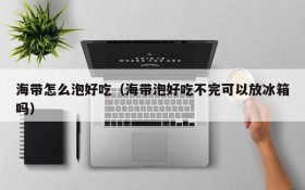 How to soak seaweed and taste delicious (Can I put it in the refrigerator if I don't finish soaking seaweed?)