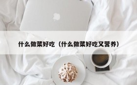 What is delicious to cook (what is delicious and nutritious to cook)